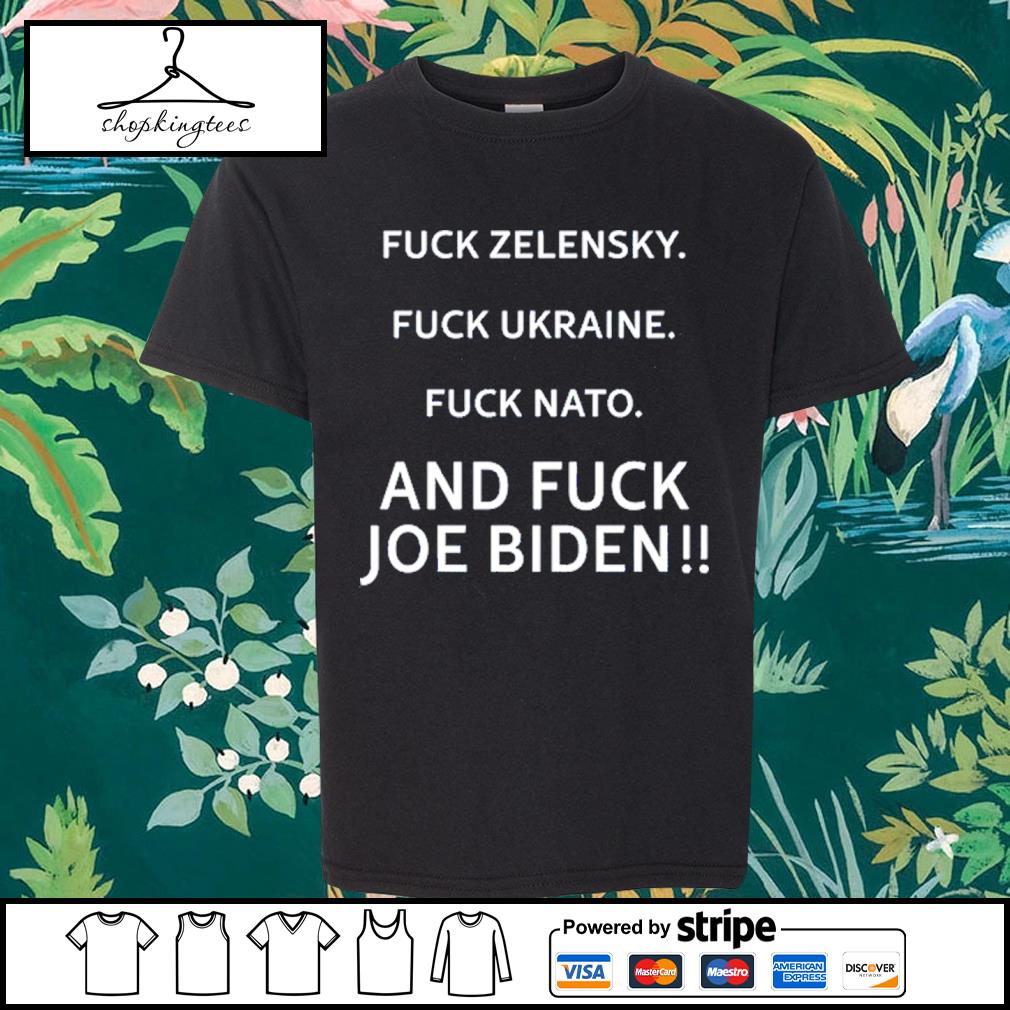 Nice fuck Zelensky Fuck Ukraine Fuck Nato And Fuck Joe Biden New Shirt