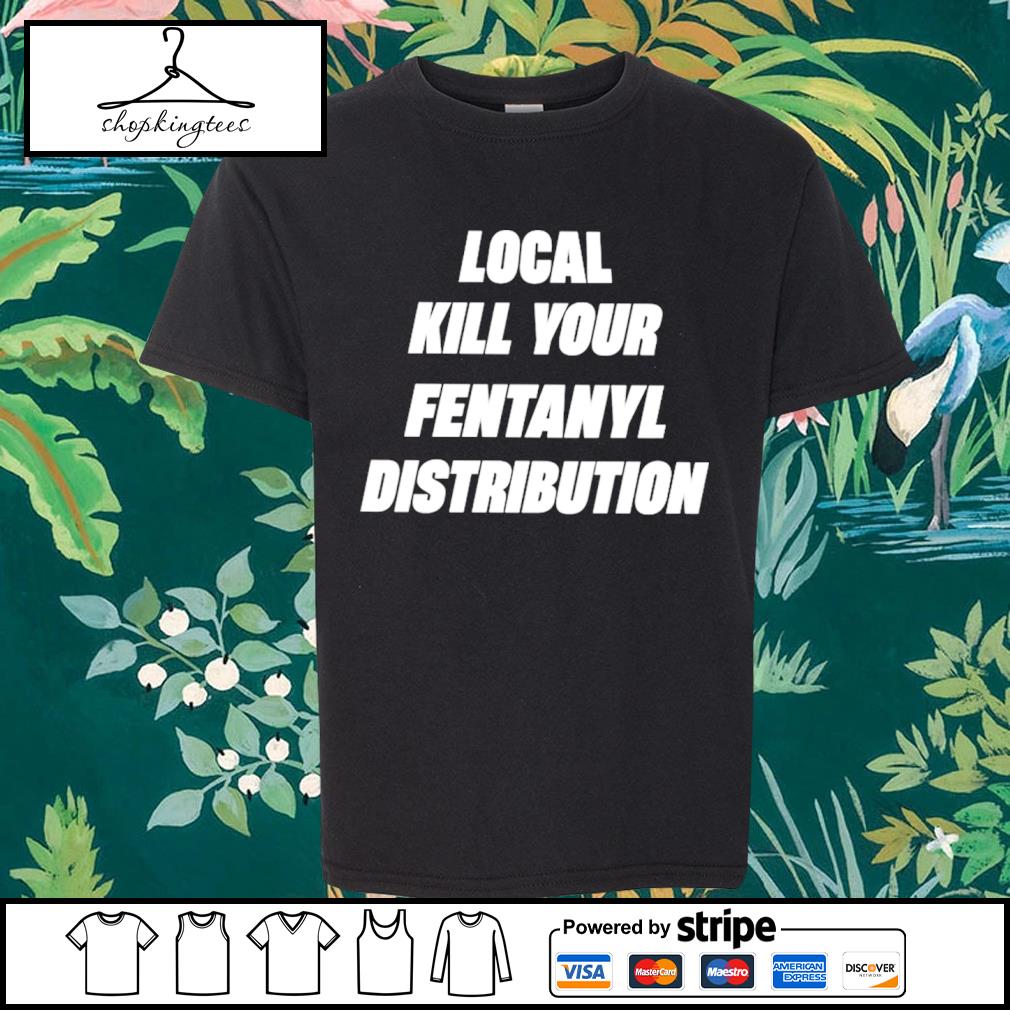Nice kill Your Local Fentanyl Distributor Classic Shirt